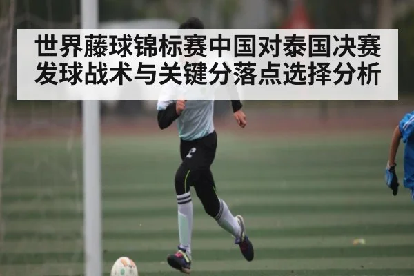 世界藤球锦标赛中国对泰国决赛发球战术与关键分落点选择分析