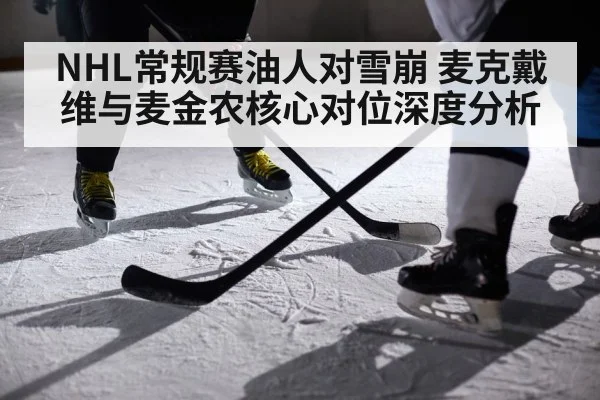 NHL常规赛油人对雪崩 麦克戴维与麦金农核心对位深度分析